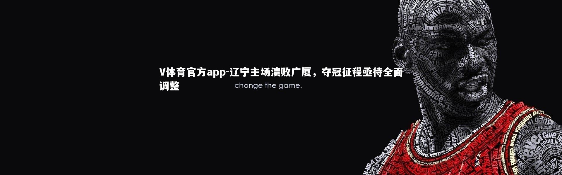 V体育官方app-辽宁主场溃败广厦，夺冠征程亟待全面调整