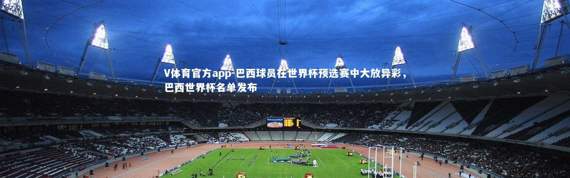 V体育官方app-巴西球员在世界杯预选赛中大放异彩，巴西世界杯名单发布