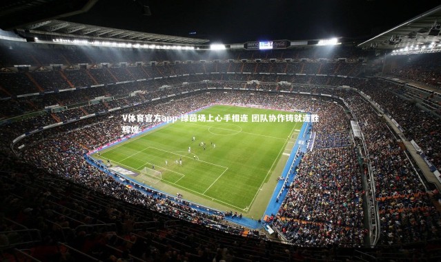 V体育官方app-绿茵场上心手相连 团队协作铸就连胜辉煌
