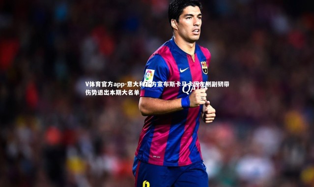 V体育官方app-意大利官方宣布斯卡马卡因左侧副韧带伤势退出本期大名单