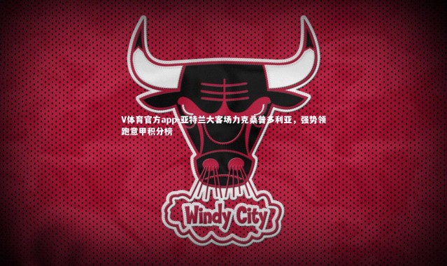 V体育官方app-亚特兰大客场力克桑普多利亚，强势领跑意甲积分榜