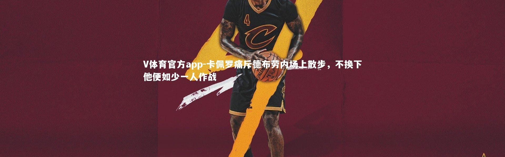 V体育官方app-卡佩罗痛斥德布劳内场上散步，不换下他便如少一人作战