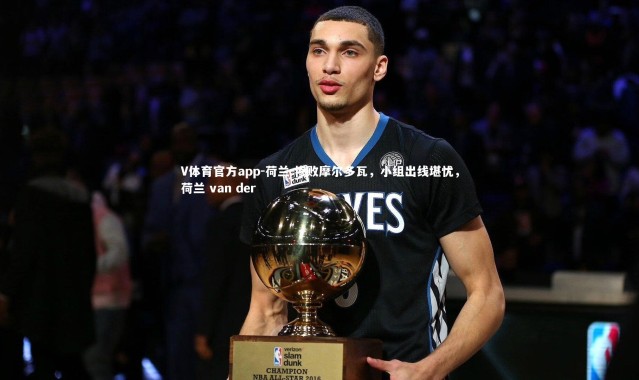 V体育官方app-荷兰-惨败摩尔多瓦，小组出线堪忧，荷兰 van der