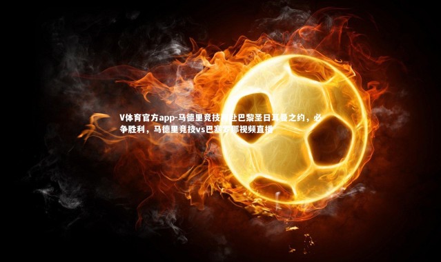 V体育官方app-马德里竞技再赴巴黎圣日耳曼之约，必争胜利，马德里竞技vs巴塞罗那视频直播