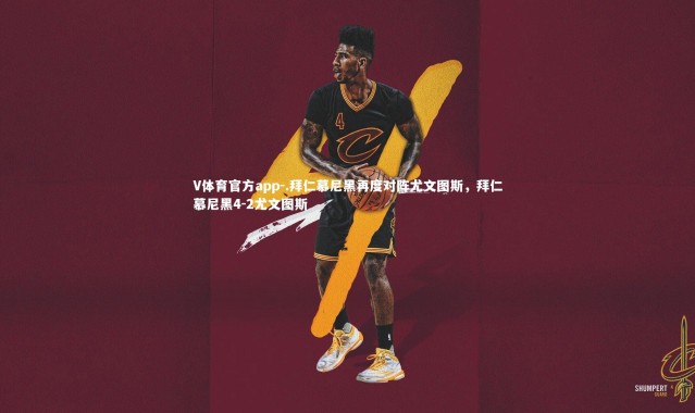 V体育官方app-.拜仁慕尼黑再度对阵尤文图斯，拜仁慕尼黑4-2尤文图斯