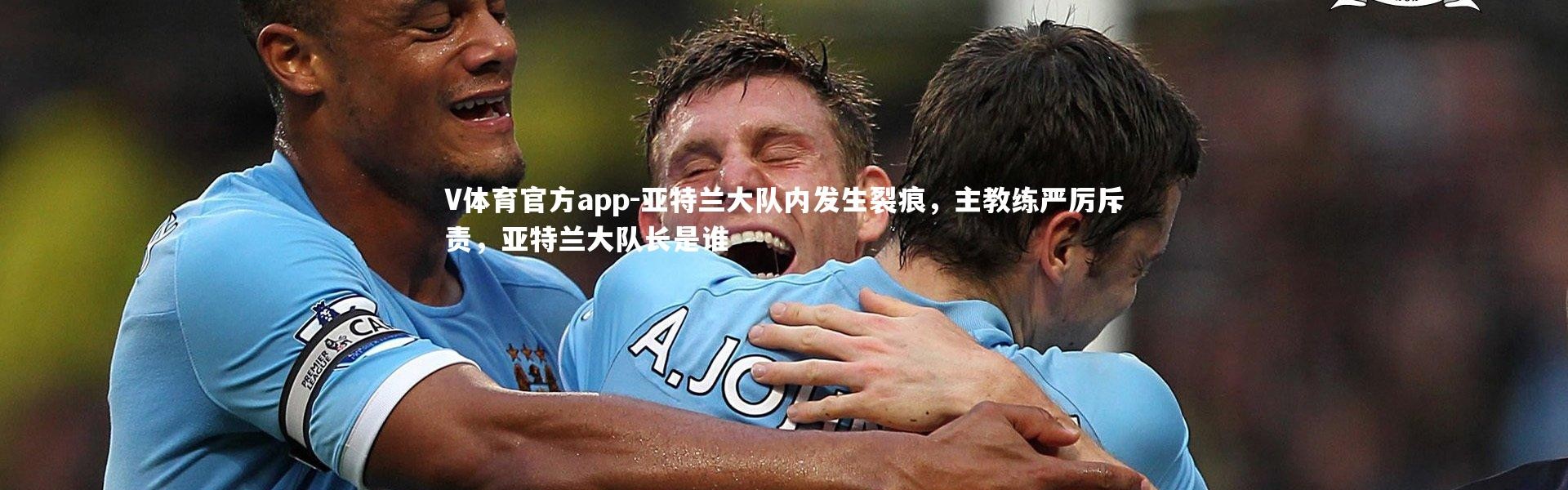 V体育官方app-亚特兰大队内发生裂痕，主教练严厉斥责，亚特兰大队长是谁