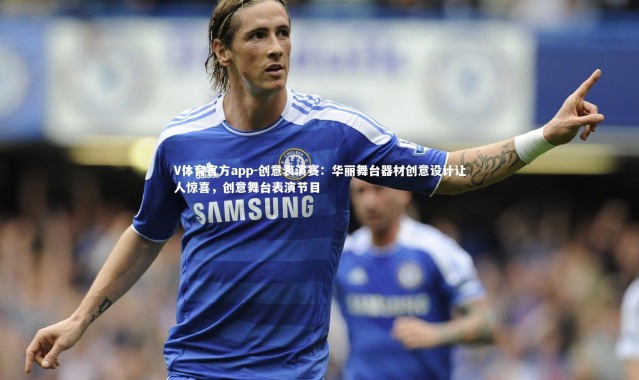 V体育官方app-创意表演赛：华丽舞台器材创意设计让人惊喜，创意舞台表演节目