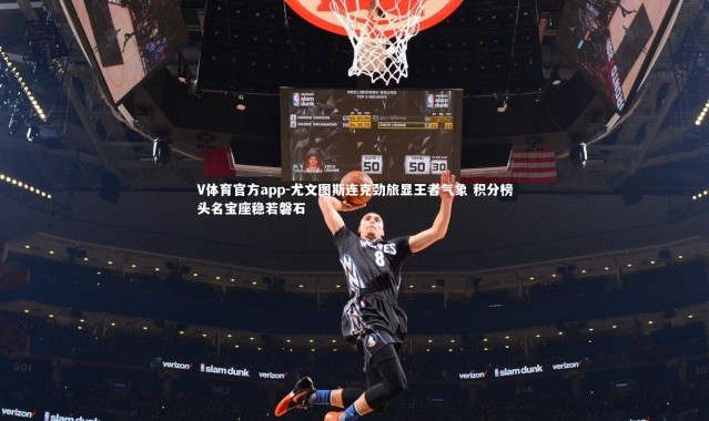 V体育官方app-尤文图斯连克劲旅显王者气象 积分榜头名宝座稳若磐石