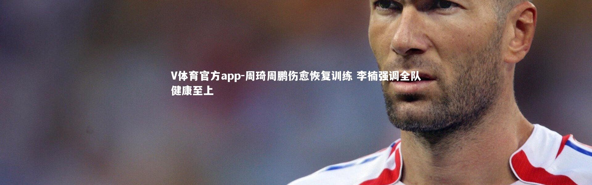 V体育官方app-周琦周鹏伤愈恢复训练 李楠强调全队健康至上