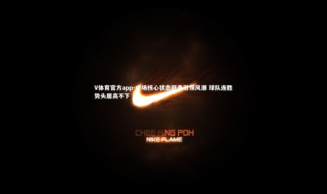 V体育官方app-中场核心状态回勇引领风潮 球队连胜势头居高不下