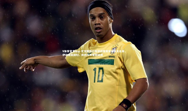 V体育官方app-尤文图斯公布迎战葡萄牙体育大名单，伊尔迪兹回归，凯利与布雷默缺席