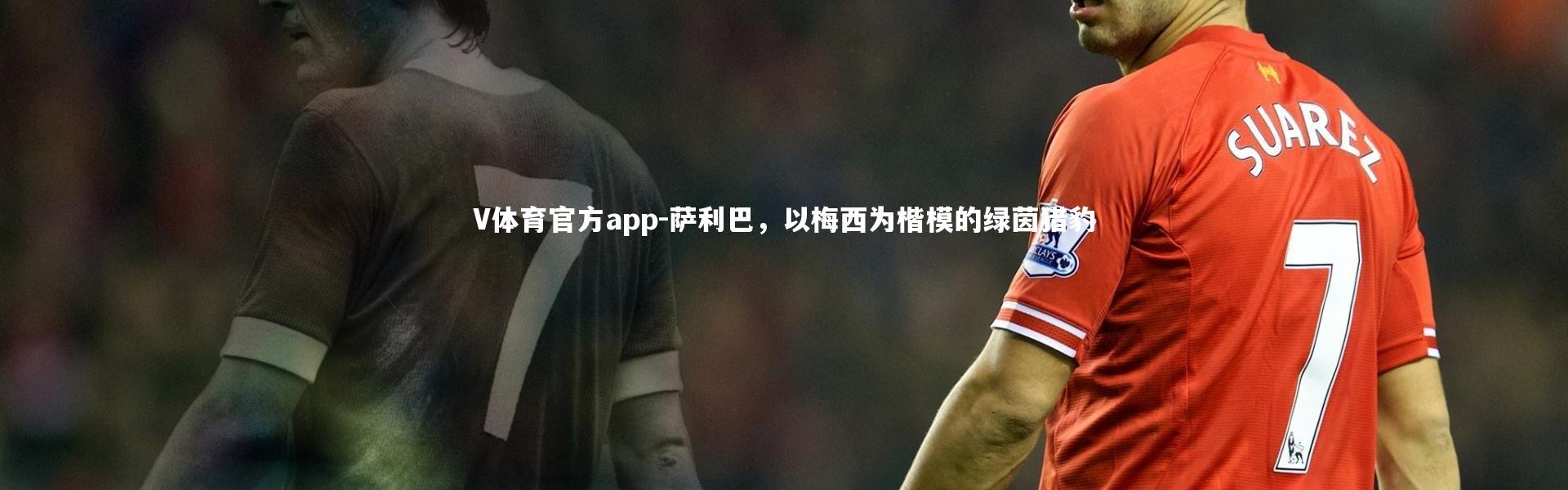 V体育官方app-萨利巴，以梅西为楷模的绿茵猎豹