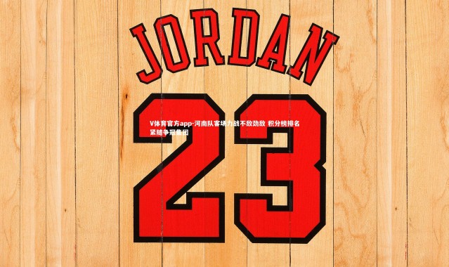 V体育官方app-河南队客场力战不敌劲敌 积分榜排名紧随争冠集团