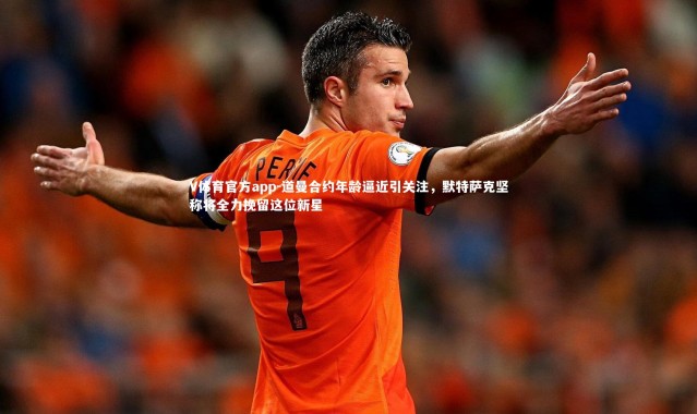 V体育官方app-道曼合约年龄逼近引关注，默特萨克坚称将全力挽留这位新星