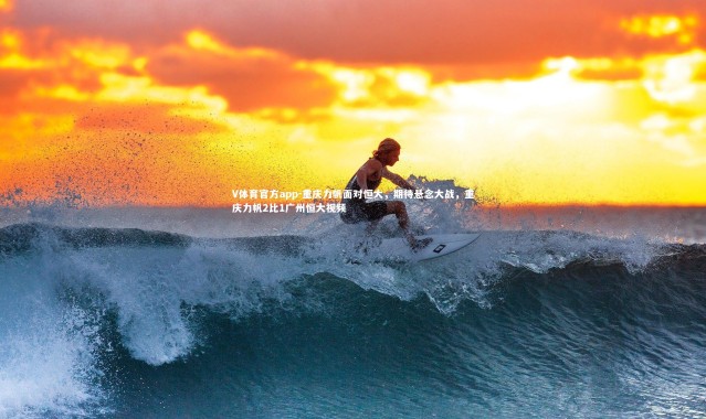 V体育官方app-重庆力帆面对恒大，期待悬念大战，重庆力帆2比1广州恒大视频