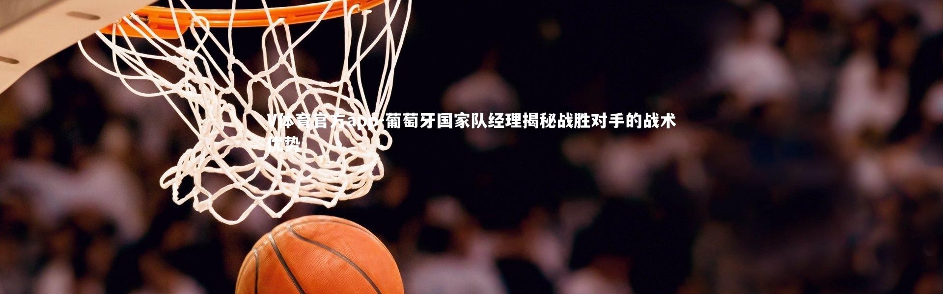 V体育官方app-葡萄牙国家队经理揭秘战胜对手的战术优势