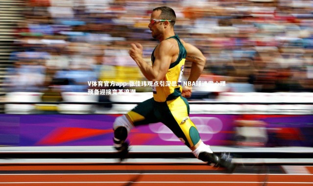 V体育官方app-张佳玮观点引深思，NBA球迷需心理预备迎接变革浪潮