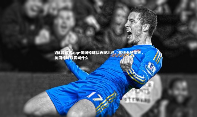 V体育官方app-美国棒球队表现出色，赢得全场掌声，美国棒球联赛叫什么