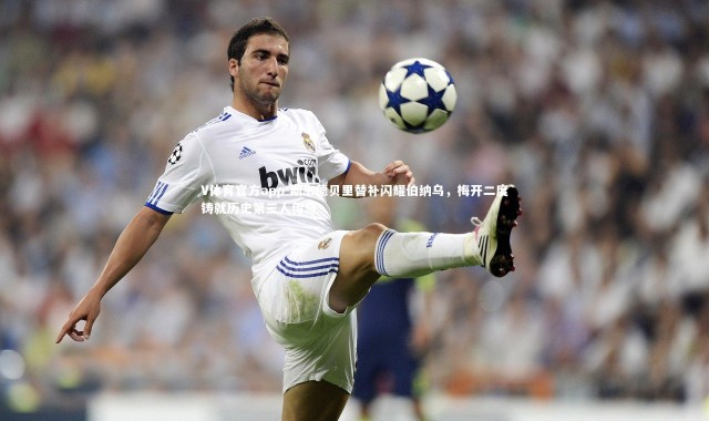 V体育官方app-斯韦德贝里替补闪耀伯纳乌，梅开二度铸就历史第三人传奇