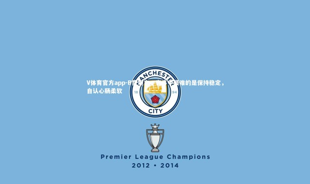 V体育官方app-B费坦言，赛事中最难的是保持稳定，自认心肠柔软