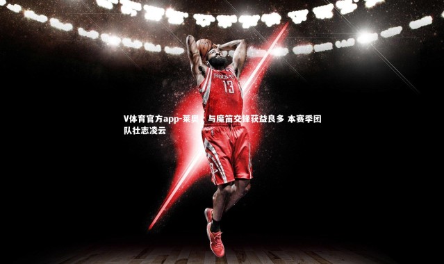 V体育官方app-莱奥，与魔笛交锋获益良多 本赛季团队壮志凌云