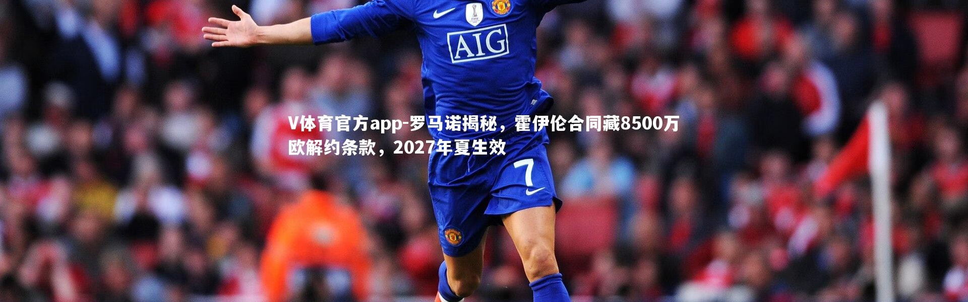 V体育官方app-罗马诺揭秘，霍伊伦合同藏8500万欧解约条款，2027年夏生效