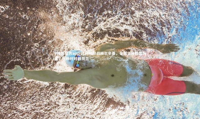 V体育官方app-比利时迎战赫尔辛基，全取三分胜出为重，比利时对战荷兰