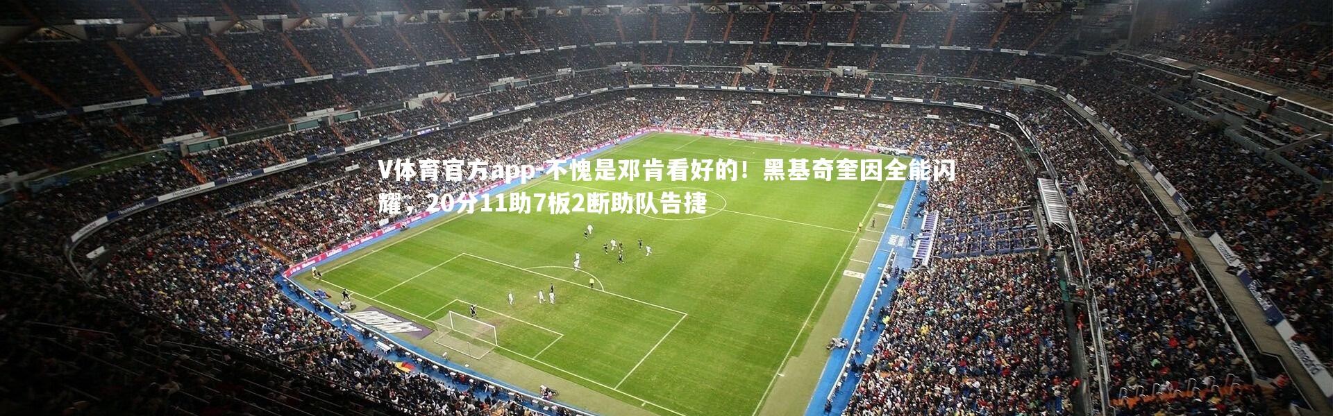 V体育官方app-不愧是邓肯看好的！黑基奇奎因全能闪耀，20分11助7板2断助队告捷