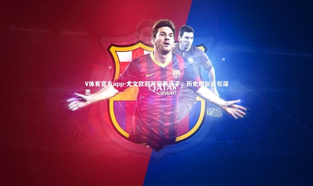 V体育官方app-尤文欧冠开局两连平，历史相似点引深思