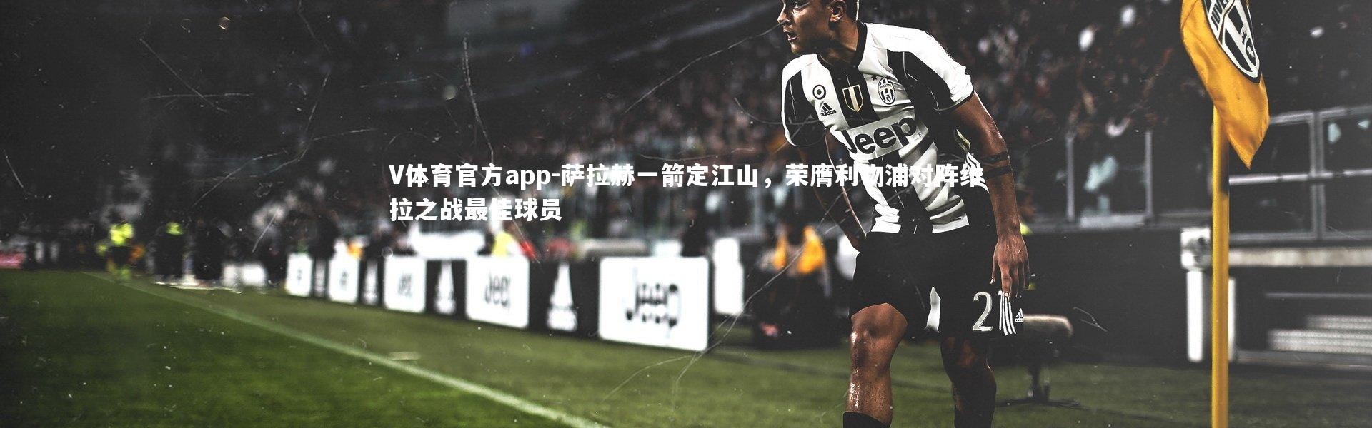 V体育官方app-萨拉赫一箭定江山，荣膺利物浦对阵维拉之战最佳球员