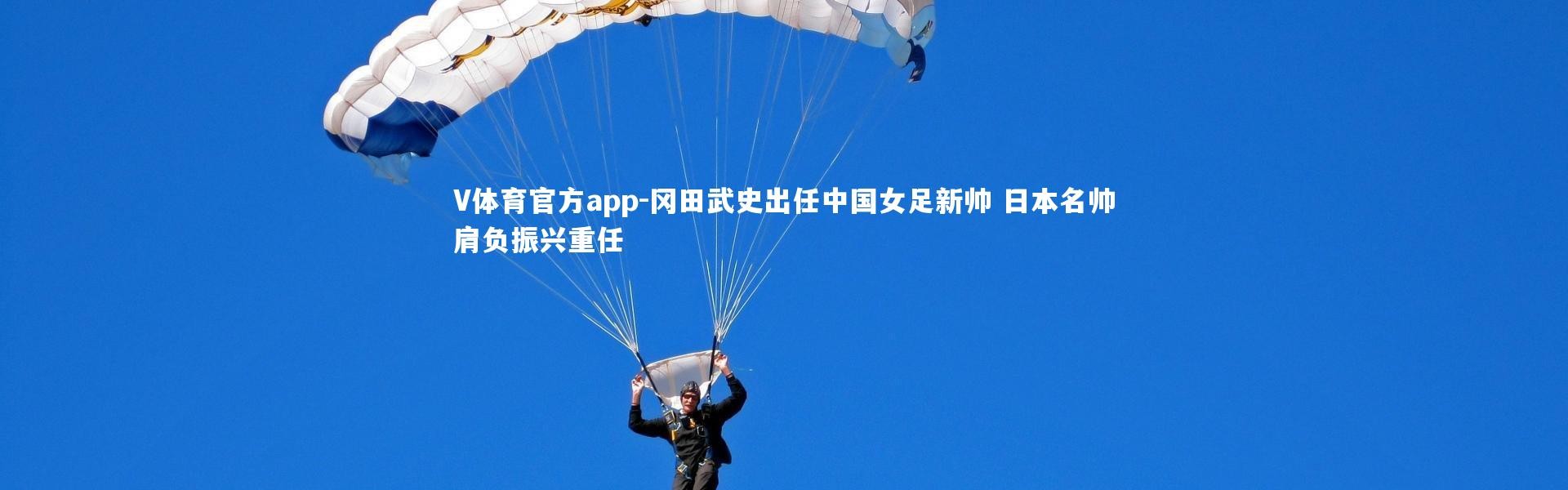 V体育官方app-冈田武史出任中国女足新帅 日本名帅肩负振兴重任