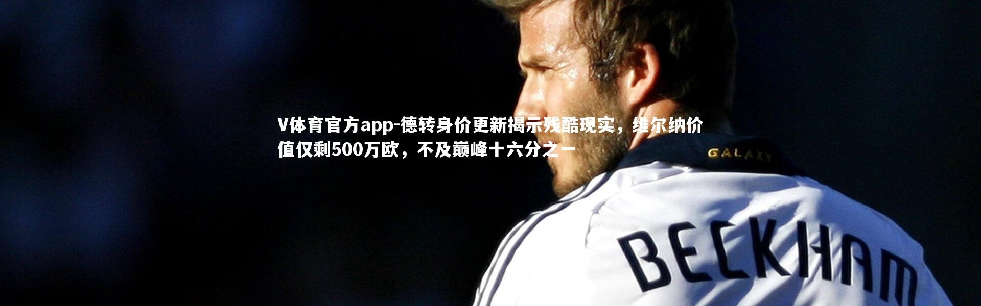 V体育官方app-德转身价更新揭示残酷现实，维尔纳价值仅剩500万欧，不及巅峰十六分之一