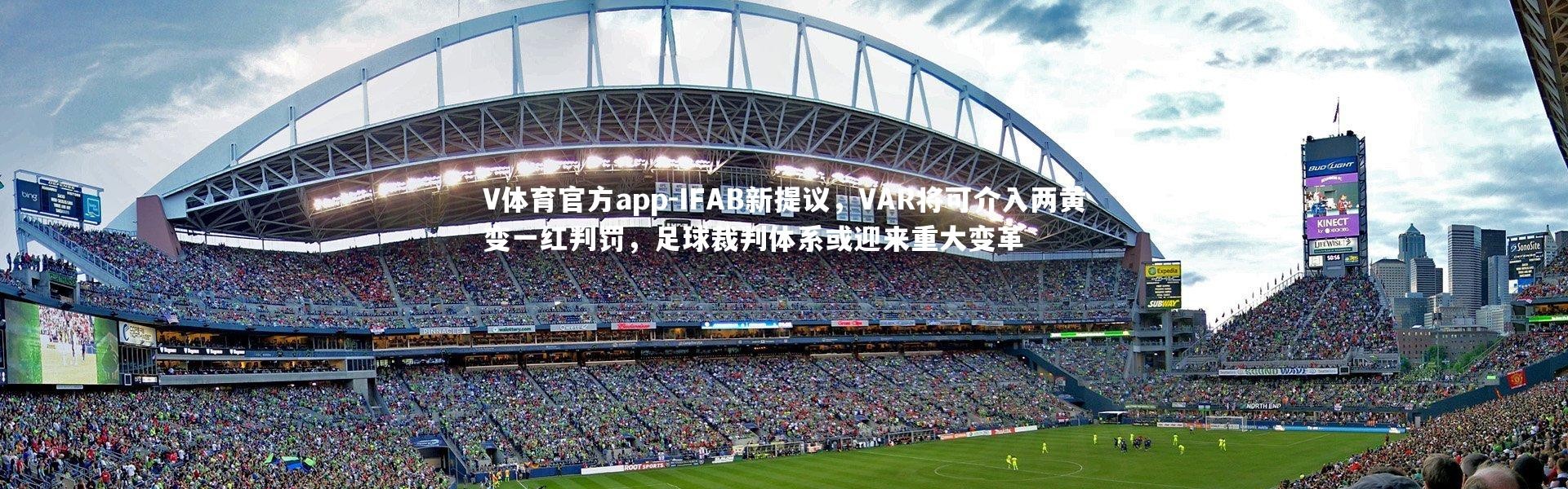 V体育官方app-IFAB新提议，VAR将可介入两黄变一红判罚，足球裁判体系或迎来重大变革
