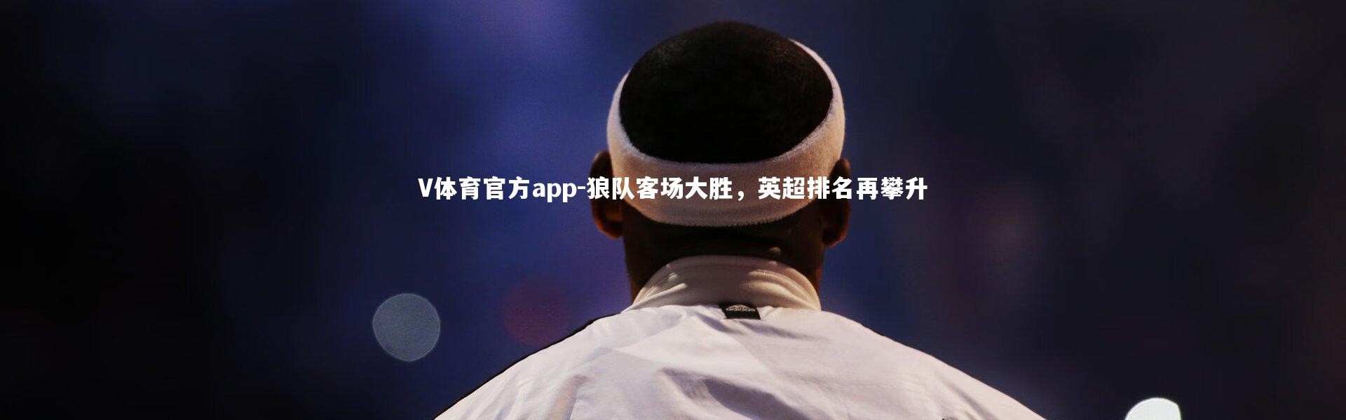 V体育官方app-狼队客场大胜，英超排名再攀升