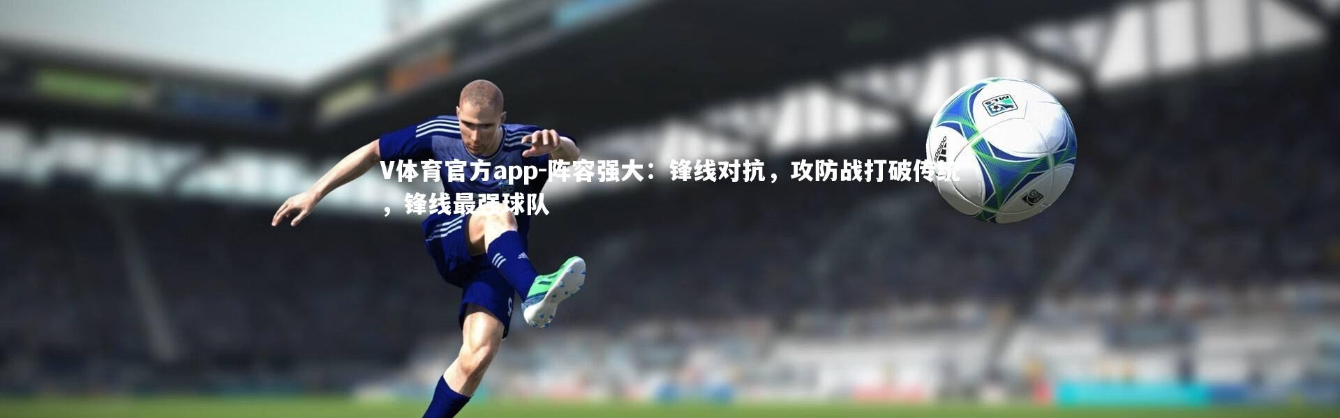 V体育官方app-阵容强大：锋线对抗，攻防战打破传统，锋线最强球队