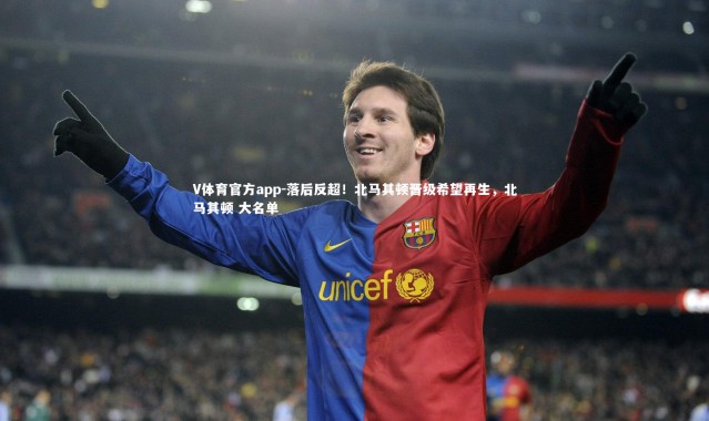 V体育官方app-落后反超！北马其顿晋级希望再生，北马其顿 大名单