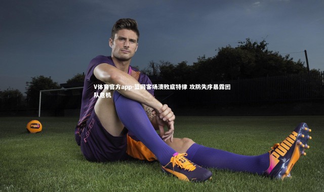 V体育官方app-篮网客场溃败底特律 攻防失序暴露团队危机