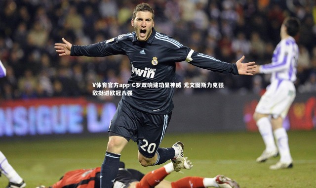 V体育官方app-C罗双响建功显神威 尤文图斯力克强敌挺进欧冠八强