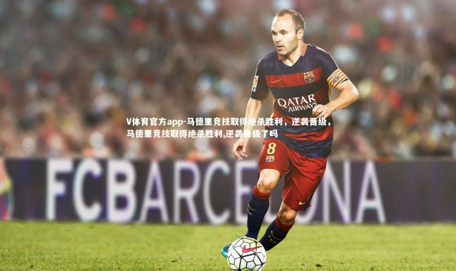 V体育官方app-马德里竞技取得绝杀胜利，逆袭晋级，马德里竞技取得绝杀胜利,逆袭晋级了吗