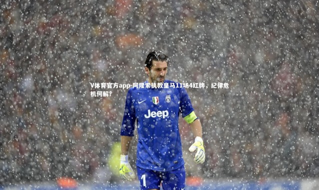 V体育官方app-阿隆索执教皇马11场4红牌，纪律危机何解？