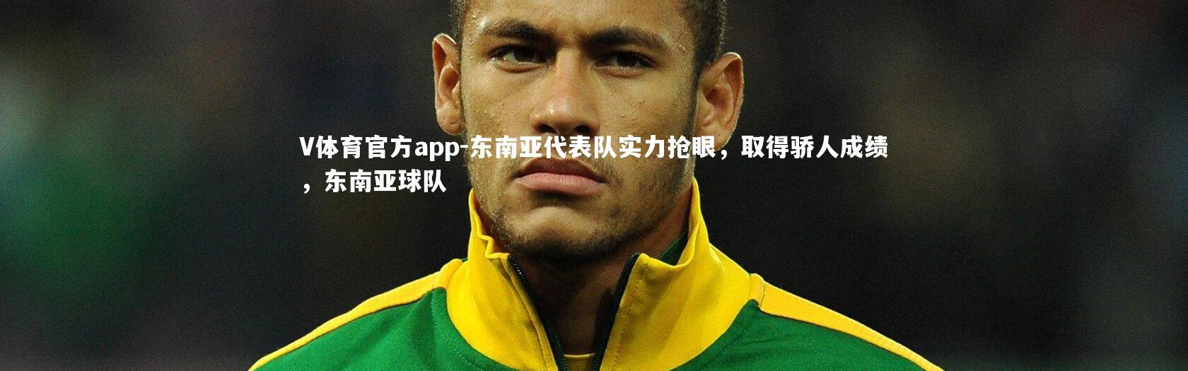 V体育官方app-东南亚代表队实力抢眼，取得骄人成绩，东南亚球队