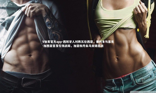 V体育官方app-西班牙人对阵瓦伦西亚，普阿多与基克-加西亚首发引领战局，加亚和丹朱马关键出战