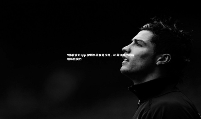 V体育官方app-伊朗男篮强势反弹，46分狂胜巴勒斯坦彰显实力