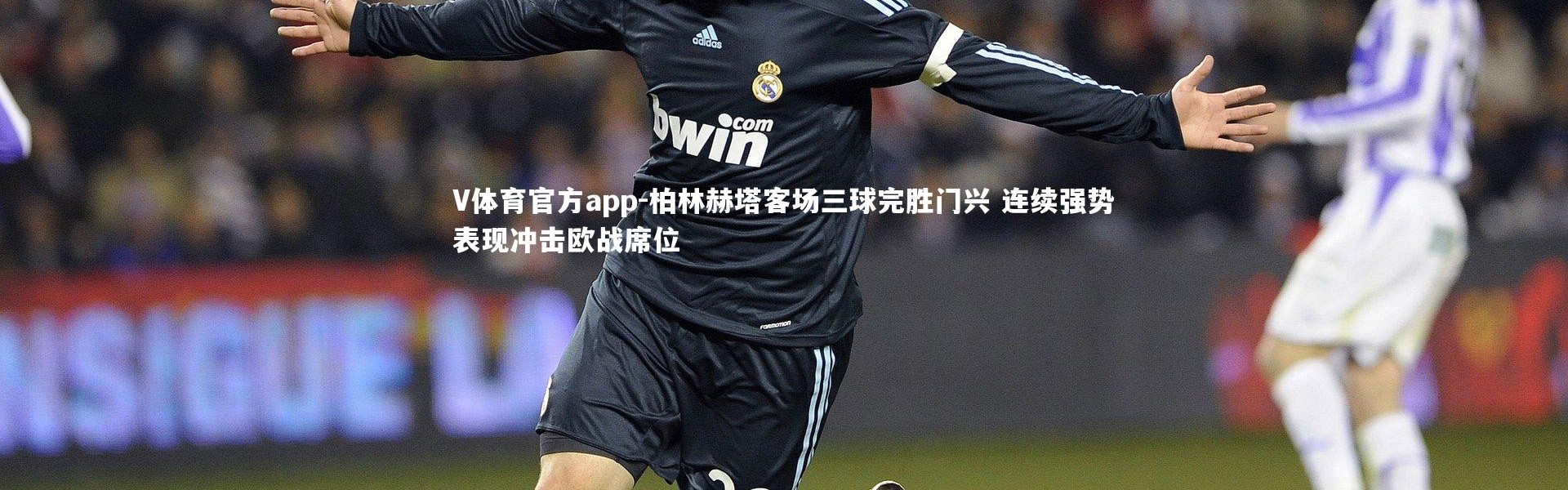 V体育官方app-柏林赫塔客场三球完胜门兴 连续强势表现冲击欧战席位