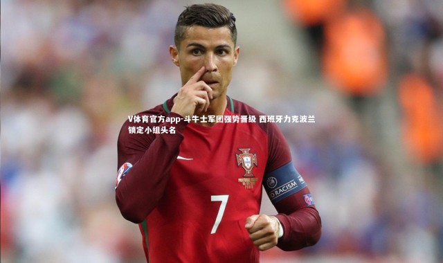 V体育官方app-斗牛士军团强势晋级 西班牙力克波兰锁定小组头名