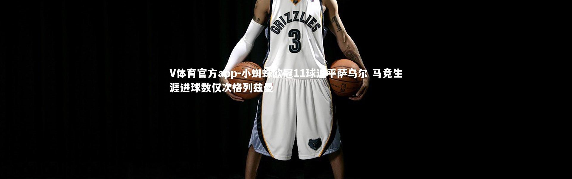 V体育官方app-小蜘蛛欧冠11球追平萨乌尔 马竞生涯进球数仅次格列兹曼