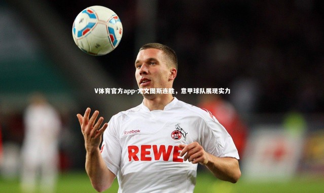 V体育官方app-尤文图斯连胜，意甲球队展现实力