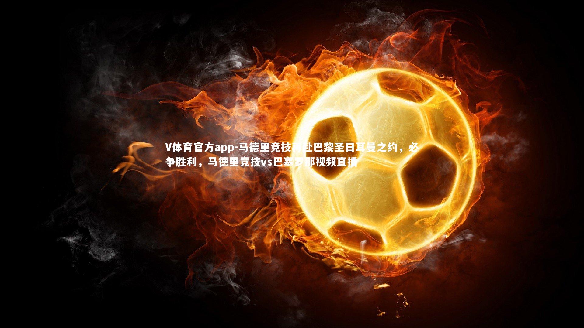 V体育官方app-马德里竞技再赴巴黎圣日耳曼之约,必争胜利,马德里竞技vs巴塞罗那视频直播