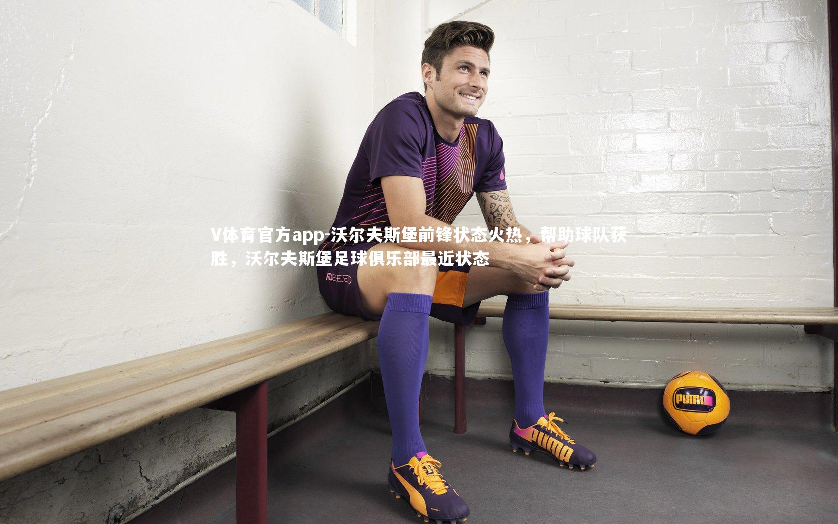 沃尔夫斯堡前锋状态火热，帮助球队获胜，沃尔夫斯堡足球俱乐部最近状态