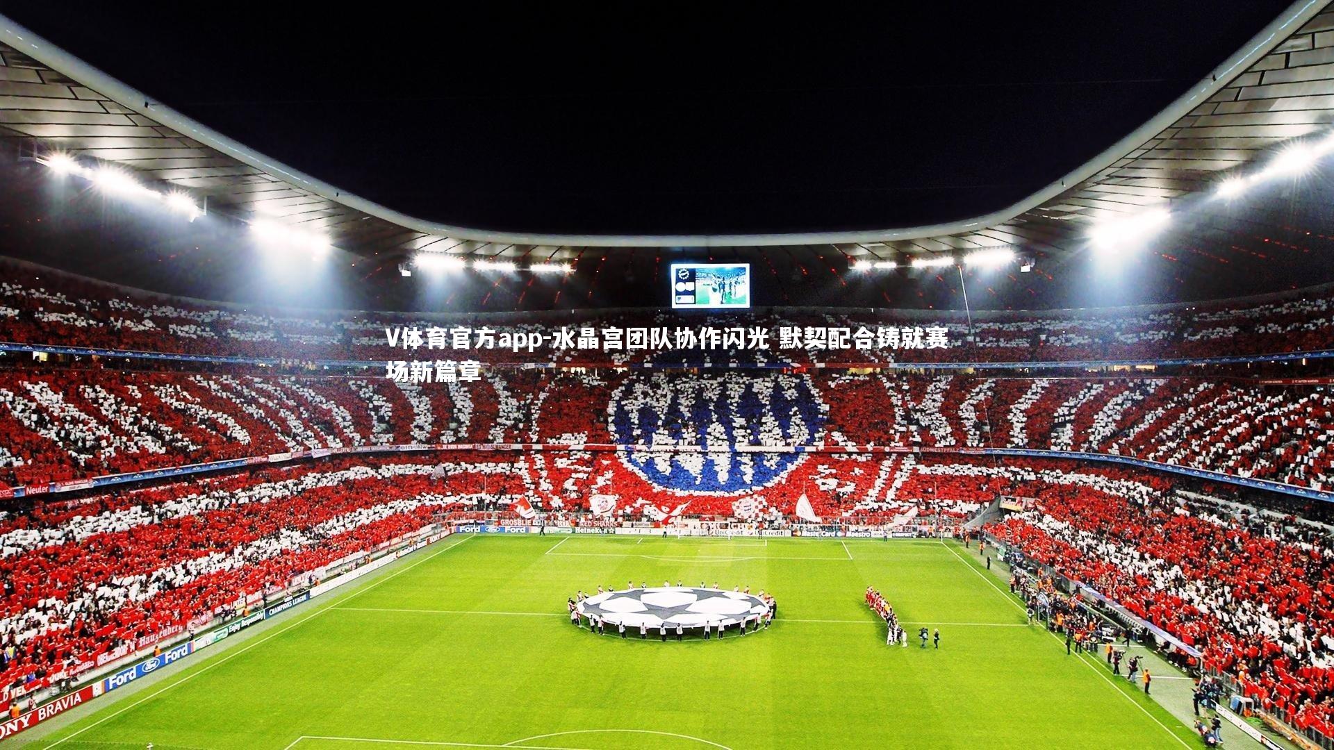 水晶宫团队协作闪光 默契配合铸就赛场新篇章